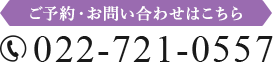 ご予約・お問い合わせはこちら  022-721-0557